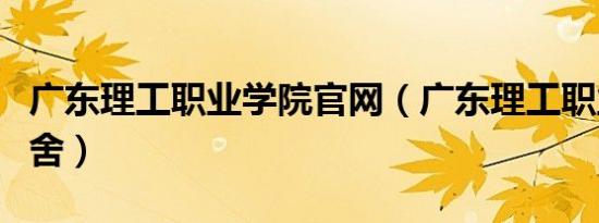 广东理工职业学院官网（广东理工职业学院宿舍）