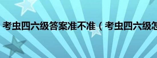 考虫四六级答案准不准（考虫四六级怎么样）