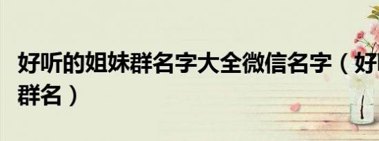 好听的姐妹群名字大全微信名字（好听的姐妹群名）