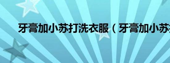 牙膏加小苏打洗衣服（牙膏加小苏打）