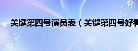 关键第四号演员表（关键第四号好看吗）