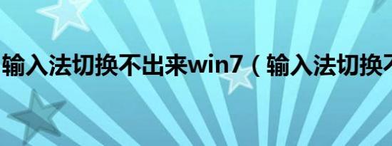输入法切换不出来win7（输入法切换不出来）