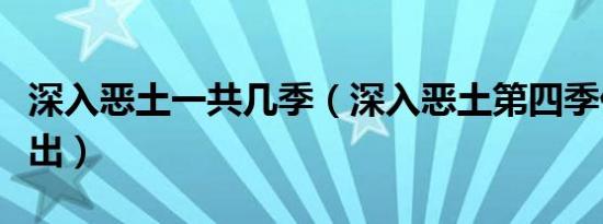 深入恶土一共几季（深入恶土第四季什么时候出）