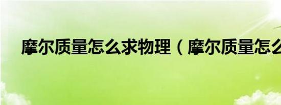摩尔质量怎么求物理（摩尔质量怎么求）