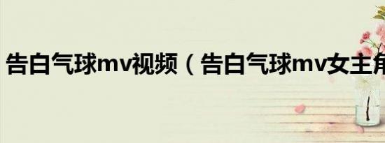 告白气球mv视频（告白气球mv女主角是谁）