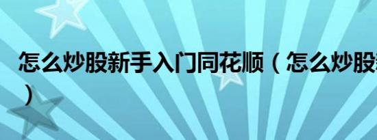 怎么炒股新手入门同花顺（怎么炒股新手入门）