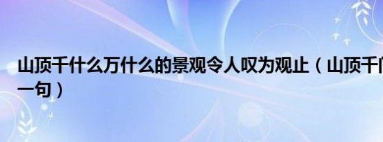 山顶千什么万什么的景观令人叹为观止（山顶千门次第开上一句）