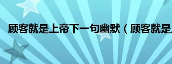 顾客就是上帝下一句幽默（顾客就是上帝）