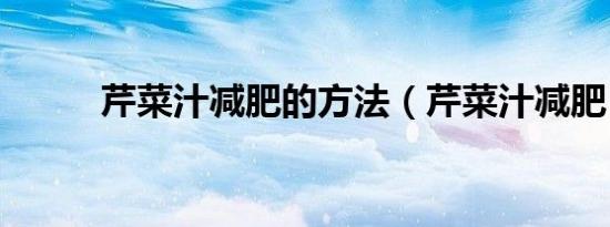 芹菜汁减肥的方法（芹菜汁减肥）