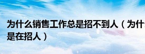 为什么销售工作总是招不到人（为什么销售总是在招人）