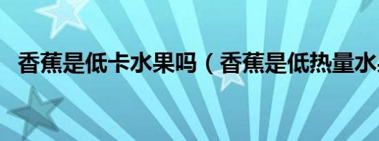 香蕉是低卡水果吗（香蕉是低热量水果吗）