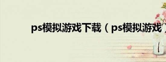 ps模拟游戏下载（ps模拟游戏）
