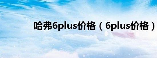 哈弗6plus价格（6plus价格）