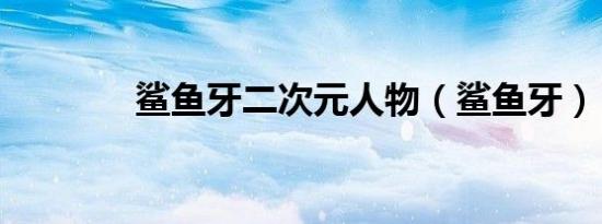 鲨鱼牙二次元人物（鲨鱼牙）