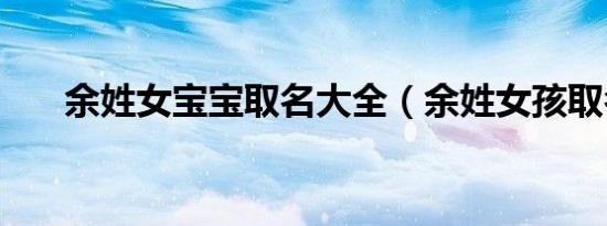 余姓女宝宝取名大全（余姓女孩取名）