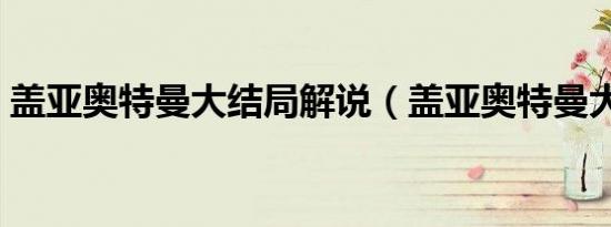 盖亚奥特曼大结局解说（盖亚奥特曼大结局）