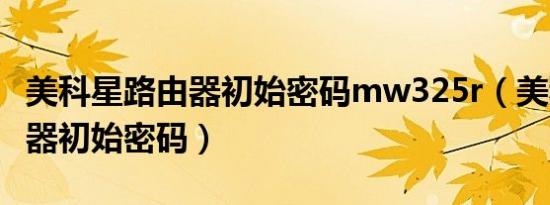 美科星路由器初始密码mw325r（美科星路由器初始密码）
