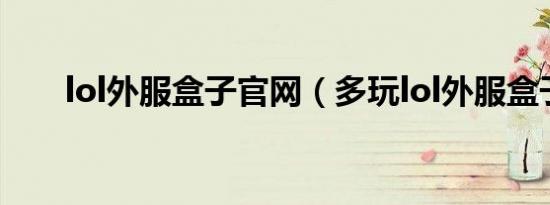 lol外服盒子官网（多玩lol外服盒子）