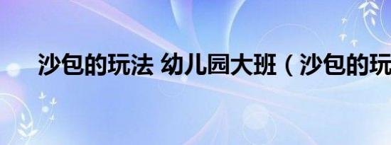 沙包的玩法 幼儿园大班（沙包的玩法）