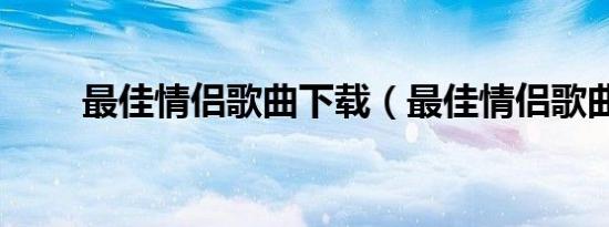 最佳情侣歌曲下载（最佳情侣歌曲）
