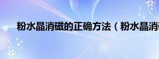 粉水晶消磁的正确方法（粉水晶消磁）