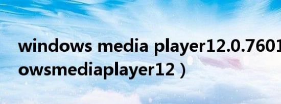 windows media player12.0.7601（windowsmediaplayer12）