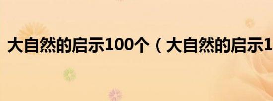 大自然的启示100个（大自然的启示100字）