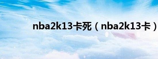 nba2k13卡死（nba2k13卡）