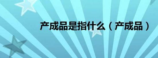 产成品是指什么（产成品）