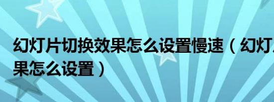 幻灯片切换效果怎么设置慢速（幻灯片切换效果怎么设置）