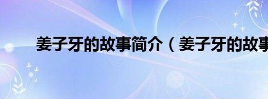 姜子牙的故事简介（姜子牙的故事）
