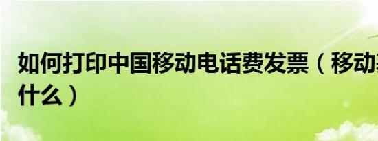 如何打印中国移动电话费发票（移动基本费是什么）