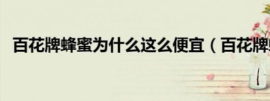 百花牌蜂蜜为什么这么便宜（百花牌蜂蜜）