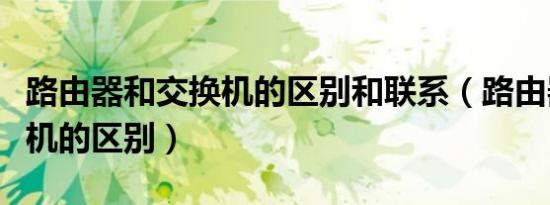 路由器和交换机的区别和联系（路由器和交换机的区别）