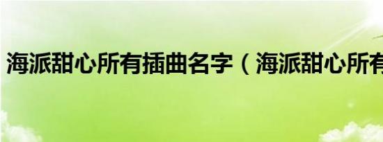 海派甜心所有插曲名字（海派甜心所有歌曲）