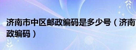 济南市中区邮政编码是多少号（济南市中区邮政编码）