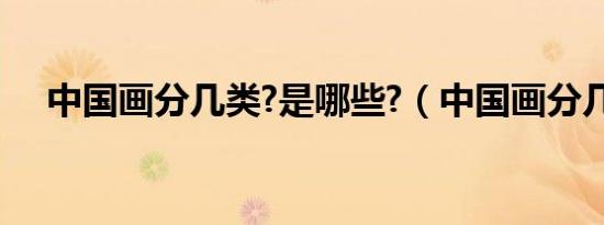 中国画分几类?是哪些?（中国画分几类）