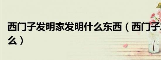 西门子发明家发明什么东西（西门子发明了什么）