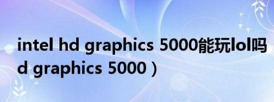 intel hd graphics 5000能玩lol吗（intel hd graphics 5000）