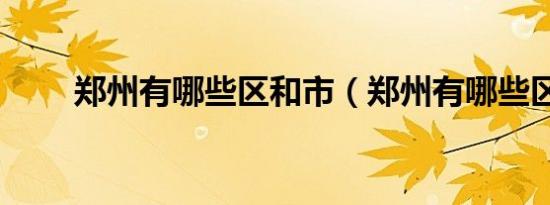 郑州有哪些区和市（郑州有哪些区）
