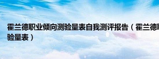 霍兰德职业倾向测验量表自我测评报告（霍兰德职业倾向测验量表）