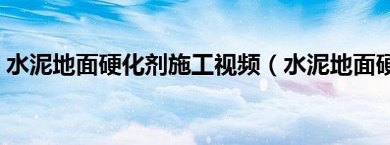 水泥地面硬化剂施工视频（水泥地面硬化剂）