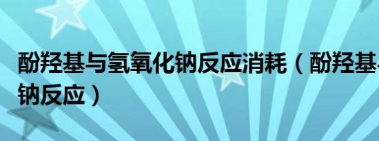 酚羟基与氢氧化钠反应消耗（酚羟基与氢氧化钠反应）