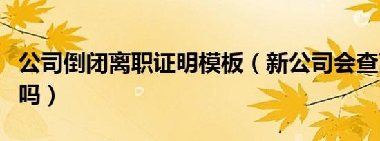 公司倒闭离职证明模板（新公司会查离职证明吗）