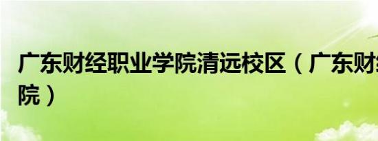 广东财经职业学院清远校区（广东财经职业学院）