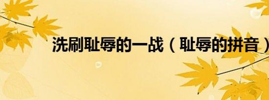 洗刷耻辱的一战（耻辱的拼音）