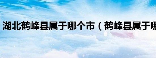 湖北鹤峰县属于哪个市（鹤峰县属于哪个市）