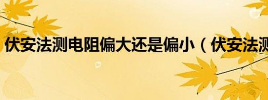 伏安法测电阻偏大还是偏小（伏安法测电阻）