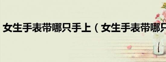 女生手表带哪只手上（女生手表带哪只手好）