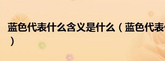 蓝色代表什么含义是什么（蓝色代表什么含义）